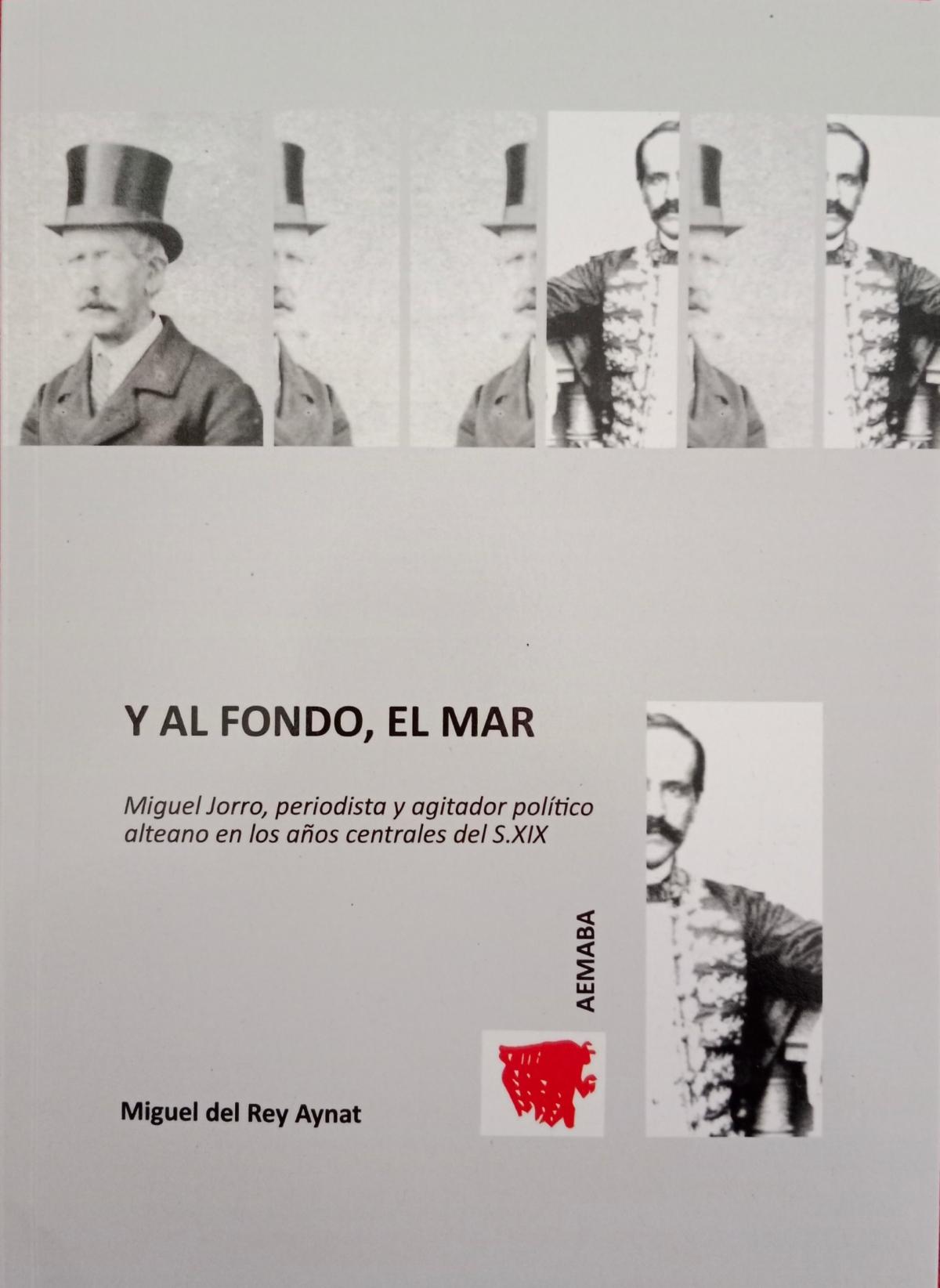  Y al fondo, el mar. Miguel Jorro, periodista y agitador pol&iacute;tico alteano en los a&ntilde;os centrales del siglo XIX. Miguel del Rey.